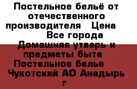 Постельное бельё от отечественного производителя › Цена ­ 269 - Все города Домашняя утварь и предметы быта » Постельное белье   . Чукотский АО,Анадырь г.
